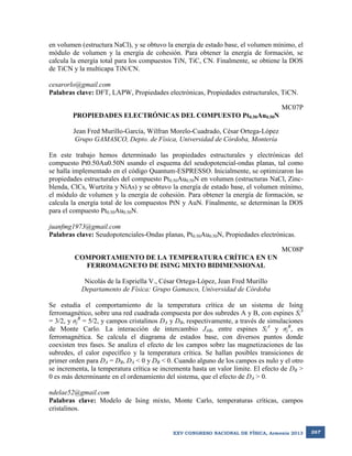 en volumen (estructura NaCl), y se obtuvo la energía de estado base, el volumen mínimo, el
módulo de volumen y la energía de cohesión. Para obtener la energía de formación, se
calcula la energía total para los compuestos TiN, TiC, CN. Finalmente, se obtiene la DOS
de TiCN y la multicapa TiN/CN.
cesarorlo@gmail.com
Palabras clave: DFT, LAPW, Propiedades electrónicas, Propiedades estructurales, TiCN.
MC07P
PROPIEDADES ELECTRÓNICAS DEL COMPUESTO Pt0.50Au0.50N
Jean Fred Murillo-García, Wilfran Morelo-Cuadrado, César Ortega-López
Grupo GAMASCO, Depto. de Física, Universidad de Córdoba, Montería
En este trabajo hemos determinado las propiedades estructurales y electrónicas del
compuesto Pt0.50Au0.50N usando el esquema del seudopotencial-ondas planas, tal como
se halla implementado en el código Quantum-ESPRESSO. Inicialmente, se optimizaron las
propiedades estructurales del compuesto Pt0.50Au0.50N en volumen (estructuras NaCl, Zincblenda, ClCs, Wurtzita y NiAs) y se obtuvo la energía de estado base, el volumen mínimo,
el módulo de volumen y la energía de cohesión. Para obtener la energía de formación, se
calcula la energía total de los compuestos PtN y AuN. Finalmente, se determinan la DOS
para el compuesto Pt0.50Au0.50N.
juanfmg1973@gmail.com
Palabras clave: Seudopotenciales-Ondas planas, Pt0.50Au0.50N, Propiedades electrónicas.
MC08P
COMPORTAMIENTO DE LA TEMPERATURA CRÍTICA EN UN
FERROMAGNETO DE ISING MIXTO BIDIMENSIONAL
Nicolás de la Espriella V., César Ortega-López, Jean Fred Murillo
Departamento de Física: Grupo Gamasco, Universidad de Córdoba
Se estudia el comportamiento de la temperatura crítica de un sistema de Ising
ferromagnético, sobre una red cuadrada compuesta por dos subredes A y B, con espines SiA
= 3/2, y σjB = 5/2, y campos cristalinos DA y DB, respectivamente, a través de simulaciones
de Monte Carlo. La interacción de intercambio JAB, entre espines SiA y σjB, es
ferromagnética. Se calcula el diagrama de estados base, con diversos puntos donde
coexisten tres fases. Se analiza el efecto de los campos sobre las magnetizaciones de las
subredes, el calor específico y la temperatura crítica. Se hallan posibles transiciones de
primer orden para DA = DB, DA < 0 y DB < 0. Cuando alguno de los campos es nulo y el otro
se incrementa, la temperatura crítica se incrementa hasta un valor límite. El efecto de DB >
0 es más determinante en el ordenamiento del sistema, que el efecto de DA > 0.
ndelae52@gmail.com
Palabras clave: Modelo de Ising mixto, Monte Carlo, temperaturas críticas, campos
cristalinos.

XXV CONGRESO NACIONAL DE FÍSICA, Armenia 2013

267

 