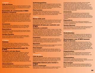 59
(ES) Español
Lista de Piezas
Antes de comenzar a construir, compare las piezas de su juego
con las que se enumeran aquí. Si falta algo, llámenos o escríba-
nos utilizando la información que se encuentra en el reverso.
¡Estamos aquí para ayudarle!
Esenciales de construcción K’NEX
Empieza a Construir
Para comenzar tu modelo, busca el 1 y sigue los números. Cada
pieza tiene su propia forma y color. Simplemente mira los dibu-
jos, busca las piezas correspondientes en tu juego y después
conéctalas. Mientras construyes, trata de colocar tu modelo en
la misma dirección que se muestra en las instrucciones. Los
colores desteñidos muestran que esta sección ya está constru-
ida. Conecta las nuevas secciones en los lugares señalados por
las flechas. Las nuevas piezas que agregues estarán en colores
vivos.
Conectores
Hay conectores azules y plateados con ranuras largas espe-
ciales. Se enganchan deslizándose como ves en los dibujos.
Conecta estas piezas empujándolas hasta que oigas “clic”.
Espaciadores
Hay lugares en tu modelo donde tendrás que agregar Espacia-
dores azules y plateados. Cerciórate de usar el color correcto y
cuéntalos con cuidado.
Varillas Flexibles
Una varilla flexible es una Varilla que se puede doblar para
formar curvas. Serán más fáciles de conectar a tu modelo si
primero las doblas hacia atrás y hacia adelante.
(DE) Deutsch
Teileliste
Bevor du mit dem Bauen anfängst, solltest du prüfen ob
die Teile in deinem Bausatz mit denen auf dieser Teileliste
übereinstimmen. Falls etwas fehlt, rufe uns an oder schreibe
uns (siehe Rückseite). Wir sind für dich da!
Grundlegende Bauanleitungen für
K’NEX
Los geht’s mit dem Bauen
Um mit dem Bauen deines Modells zu beginnen, suche die
Nummer 1 und folge den laufenden Nummern. Jedes Teil
hat seine eigene Form und Farbe. Schau dir einfach die
Abbildungen an, such die Teile in deinem Bausatz, die so
aussehen wie das, was du auf der Abbildung siehst und steck
sie ineinander. Versuche, dein Modell beim Zusammenbauen
so zu orientieren, dass es in die gleiche Richtung weist, wie
es in den Anleitungen beschrieben und gezeigt wird. Blasse
Farben weisen darauf hin, dass dieser Streckenabschnitt bereits
zusammengebaut ist.
Abstandsstücke
An manchen Stellen in deinem Modell musst du Abstandsstücke
einbauen. Achte darauf, die richtige Farbe und Anzahl von
Abstandsstücken wie in der Anleitung gezeigt zu verwenden.
Verbindungsstücke
Blaue und silberfarbene verbindungsstücke haben besonders
lange Schlitze. Wie du vauf der Abbildung sehen kannst, lassen
sie sich ineinander schieben. Achte beim Aneinanderfügen
dieser Teile darauf, dass du ein Klickgeräusch hörst. Erst dann
sind die Teile fest miteinander verbunden.
Flexi-Laschen
Eine Flexi-Lasche ist eine Lasche, die du zu einer Kurve zu-
rechtbiegen kannst. Sie lassen sich leichter an dein Modell
anschließen, wenn du sie mehrmals hin- und herbiegst, um sie
flexibler zu machen, bevor du sie das erste Mal benutzt.
(IT) Italiano
Elenco delle parti
Prima di cominciare a costruire, accertati di confrontare le parti
che sono nel tuo set con l’elenco delle parti qui. Se ne manca
una chiamaci o scrivici usando le informazioni che sono nella
retrocopertina. Noi siamo qui per aiutarti!
Istruzioni di base per costruire con
K’NEX
Comincia a costruire
Per iniziare il modello, cerca il numero 1 e segui i numeri. Ogni
pezzo ha una sua forma e un suo colore. Guarda la figura, trova
i pezzi corrispondenti nel set e mettili insieme. Cerca di tenere
il modello nella stessa direzione della figura e in tal modo sarà
più semplice attaccare i pezzi nei posti giusti. I colori spenti ti
dicono che questa sezione è già stata costruita. Dovrai collegare
la nuova sezione al punto indicato dalla punta della freccia.
Connettori
È molto importante posizionare i connettori blu e argento in
una specifica direzione. Presta molta attenzione alle istruzioni e
posiziona i connettori orizzontalmente o verticalmente proprio
come illustrato. Spingi con forza fino ad udire un clic.
Spaziatori
Ci sono punti nel tuo modello a cui dovrai aggiungere spaziatori
blu e argento. Accertati si contarli attentamente.
Flexi-stangen
Een Flexi-stangen is een stang die kan gebogen worden om
bochten of curves te maken. Ze maken zich gemakkelijker vast
aan je model wanneer je ze eerst een paar keer heen en weer
buigt.
(PT) Portuguêse
Lista de peças
Antes de iniciares a construção, certifica-te de que comparas
as peças do teu conjunto com a lista das peças aqui. Se faltar
alguma peça telefona ou escreve-nos usando as informações
indicadas na contracapa. Estamos aqui para te ajudar!
Instruções básicas para montar o
K’NEX
Inicia a construção
Para começar o teu modelo, procura o 1 e segue os números.
Cada peça tem a sua própria forma definida e cor. Basta
simplesmente olhares para a ilustração, procurar as peças
do teu jogo correspondentes às que estás a ver e, em
seguida, conectar umas nas outras. Enquanto estás a montar
as peças, tenta manter o teu modelo na mesma direcção,
conforme mostrado na ilustração, para assim ligares as peças
correctamente. As cores desbotadas indicam que esta secção já
está montada. Passarás então a fazer a conexão da nova secção
no local indicado pelas setas.
Conectores
É muito importante que posiciones os conectores azuis e
cor de prateados numa direcção específica. Presta muita
atenção às instruções e coloca estes conectores horizontal ou
verticalmente, exactamente conforme se mostra nas ilustrações.
Junta as partes simultaneamente e com firmeza até ouvires um
“estalido”.
Espaçadores
Existirão certos pontos no teu modelo que necessitam a
colocação de espaçadores azuis e prateados. Assegura-te que
os contas cuidadosamente.
Varetas flexíveis
Uma vareta flexível é uma vareta que podes dobrar para formar
curvas. Para montares no teu modelo, será mais fácil se do-
brares primeiro a vareta para trás e para a frente.
(NL) Nederlands
Onderdelenlijst
Voor je begint te bouwen, vergewis je ervan de onderdelen in
je geheel na te gaan met de onderdelenlijst hier. Wanneer iets
ontbreekt, bel ons op of schrijf ons door gebruik te maken van
de informatie op het achterblad. We staan er om je te helpen !
Basisstappen voor K’NEX bouwen
Begin te bouwen
Om met je model te beginnen, vind eerst het nummer 1 en
volg de nummers. Elk stuk heeft zijn eigen vorm en kleur. Kijk
gewoonweg naar de afbeeldingen, vind de overeenstemmende
stukken terug in je geheel en maak ze aan mekaar vast. Tracht
je model in dezelfde richting te plaatsen als de aanwijzingen
terwijl je bouwt en monteert. De vervaagde kleuren duiden aan
dat dit deel reeds is opgebouwd. Gelieve het nieuwe deel vast te
koppelen op de plaats aangeduid door de pijlen.
Koppelstukken
Er zijn blauwe en zilveren koppelstukken met speciale lange
gleuven. Ze schuiven in mekaar zoals je kunt zien op de
afbeeldingen. Duw deze onderdelen in mekaar tot je een “klik”
hoort.
Tussenstukken
In je model zijn er plaatsen waar blauwe en zilveren
tussenstukken moeten toegevoegd worden. Verzeker je ervan de
juiste kleur te gebruiken en tel ze zorgvuldig.
Flexi-stangen
Een Flexi-stangen is een stang die kan gebogen worden om
bochten of curves te maken. Ze maken zich gemakkelijker vast
aan je model wanneer je ze eerst een paar keer heen en weer
buigt.
 