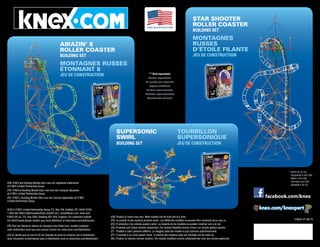 facebook.com/knex
FAITAUXÉTATSUNIS+
AMAZIN’ 8
ROLLER COASTER
BUILDING SET
MONTAGNES RUSSES
ÉTONNANT 8
JEU DE CONSTRUCTION
STAR SHOOTER
ROLLER COASTER
BUILDING SET
MONTAGNES
RUSSES
D’ÉTOILE FILANTE
JEU DE CONSTRUCTION
** Sold separately.
Vendus séparément.
Se venden por separado.
Separat erhältlich.
Venduti separatamente.
Vendidos separadamente.
Afzonderlijk verkocht.
112605-V1-06/15
+ 
Hecho en EE.UU.
Hergestellt in den USA
Made in the USA
Fabricado nos EUA
Gemaakt in de VS
(EN) K’NEX and Building Worlds Kids Love are registered trademarks
of K’NEX Limited Partnership Group.
(FR) K’NEX et Building Worlds Kids Love sont des marques déposées
de K’NEX Limited Partnership Group.
(ES) K’NEX y Building Worlds Kids Love son marcas registradas de K’NEX
Limited Partnership Group.
©2015 K’NEX Limited Partnership Group, P.O. Box 700, Hatfield, PA 19440-0700;
1-800-KID-KNEX (USA/Canada/États-Unis/EE.UU.); email@knex.com; knex.com.
K’NEX UK Ltd., P.O. Box 3083, Reading RG1 9YQ, England. For customers outside
the USA/Canada please contact 
your local distributor at www.knex.com/distributors.
(FR) Pour les clients en dehors du Canada et des États-Unis, veuillez contacter
votre distributeur local que vous pouvez trouver sur www.knex.com/distributors
(ES) El cliente que no vive en EE.UU./Canadá se pone en contacto 
con el distribuidor
local. Encuentre la información para el distribuidor local en www.knex.com/distributors
(EN) Product  colors may vary. Most models can be built one at a time.
(FR) Le produit et ses couleurs peuvent varier. Les différents modèles ne peuvent être construits qu’un par un.
(ES) El producto y los colores pueden variar. La mayoría de los modelos se pueden construir uno a la vez.
(DE) Produkte und Farben können abweichen. Die meisten Modelle können immer nur einzeln gebaut werden.
(IT) Prodotti e colori possono differire. La maggior parte dei modelli si può costruire autonomamente.
(PT) O produto e as cores podem variar. A maioria dos modelos pode ser montado um de cada vez.
(NL) Product en kleuren kunnen variëren. De meeste modellen kunnen uitsluitend een voor een worden gebouwd.
**
SUPERSONIC
SWIRL
BUILDING SET
TOURBILLON
SUPERSONIQUE

JEU DE CONSTRUCTION
**
**
 