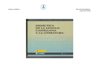 Lengua y su didáctica   Álvaro Hernández Blázquez
                               Grupo 3 Ed. Primaria
 