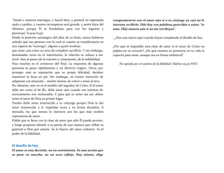 "Amad a vuestros enemigos, y haced bien, y prestad no esperando
nada a cambio, y vuestra recompensa será grande, y seréis hijos del
Altísimo; porque Él es bondadoso para con los ingratos y
perversos" (Lucas 6:35).
Desde la posición estratégica del altar de tu boda, nunca hubieras
soñado que esa persona con la cual te casaste se transformaría en
una especie de "enemigo", alguien a quien tendrías
que amar casi como un acto de completo sacrificio. Y sin embargo,
demasiadas veces en el matrimonio, la relación se reduce a ese
nivel. Aún al punto de la traición o, tristemente, de la infidelidad.
Para muchos es el comienzo del final. La respuesta de algunas
personas es pasar rápidamente a un divorcio trágico. Otros, por
proteger más su reputación que su propia felicidad, deciden
mantener la farsa en pie. Sin embargo, no tienen intención de
adaptarse a la situación... mucho menos, de volver a amar al otro.
No obstante, este no es el modelo del seguidor de Cristo. Si el amor
debe ser como el de JÉ1, debe amar aún cuando sus intentos de
acercamiento son rechazados. Y para que tu amor sea así, debes
tener el amor de Dios en primer lugar.
Puedes darle amor inmerecido a tu cónyuge porque Dios te dio
amor inmerecido a ti, repetidas veces y en forma duradera. A
menudo, los que menos lo merecen son los que más reciben
expresiones de amor.
Pídele que te llene con la clase de amor que sólo Él puede proveer,
y luego proponte dárselo a tu pareja de una manera que refleje tu
gratitud a Dios por amarte. Es lo bueno del amor redentor. Es el
poder de la fidelidad.
El desafío de hoy
El amor es una decisión, no un sentimiento. Es una acción que
se pone en marcha, no un acto reflejo. Hoy mismo, elige
comprometerte con el amor aún si a tu cónyuge ya casi no le
interesa recibirlo. Dile hoy con palabras parecidas a estas: "te
amo. Elijo amarte aún si no me retribuyes".
Haz una marca aquí cuando hayas completado el desafío de hoy.
¿Por qué es imposible esta clase de amor si el amor de Cristo no
palpita en tu corazón? ¿De qué manera su presencia en tu vida te
capacita para amar, aunque sea en forma unilateral?
He optado por el camino de la fidelidad. (Salmo 119:30 NVI)
 