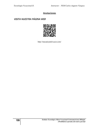 Tecnología Vocacional II.                     Instructor: PEM Carlos Augusto Vásquez.


                                  Anotaciones

VISITA NUESTRA PÁGINA WEB




                            http://mecanicaitcb.ucoz.com/




  199                            Instituto Tecnológico Mixto Vocacional Centroamericano Bilingüe
                                                        (Prohibida la reproducción total o parcial)
 