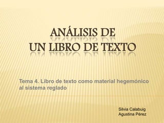 ANÁLISIS DE
UN LIBRO DE TEXTO
Tema 4. Libro de texto como material hegemónico
al sistema reglado
Silvia Calabuig
Agustina Pérez
 