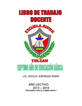 LIC. CECILIA ESPINOZA ROMO
AÑO LECTIVO
2013 – 2014
“EDUCAMOS PARA EL CAMBIO SOCIAL”
 