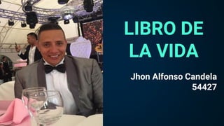 LIBRO DE
LA VIDA
Jhon Alfonso Candela
54427
 