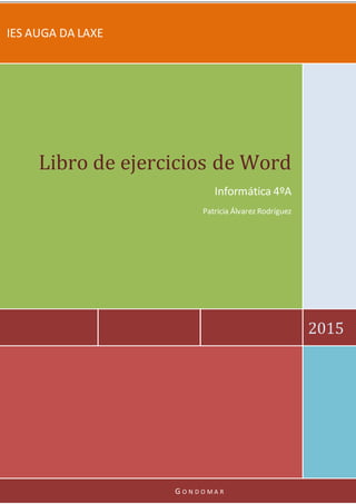 IES AUGA DA LAXE
IES AUGA DA LAXE
2015
Libro de ejercicios de Word
Informática 4ºA
Patricia Álvarez Rodríguez
G O N D O M A R
 