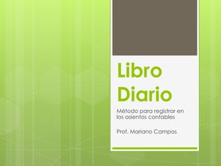 Libro
Diario
Método para registrar en
los asientos contables

Prof. Mariano Campos
 