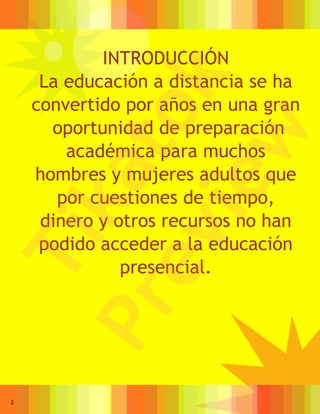 INTRODUCCIÓN
     La educación a distancia se ha




                k
    convertido por años en una gran

             to
      oportunidad de preparación




             w
        académica para muchos
    hombres y mujeres adultos que
         ka
          ie
       por cuestiones de tiempo,
     dinero y otros recursos no han
       ev
Ti

     podido acceder a la educación
               presencial.
    Pr


2
 