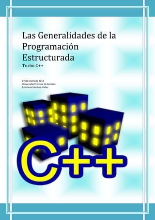 Las Generalidades de la
Programación
Estructurada
Turbo C++

07 de Enero de 2014
Universidad Técnica de Ambato
Estefanía Sánchez Núñez

 