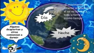 -El movimiento de
rotación produce que
el sol no ilumine a
toda la tierra al
mismo tiempo
 