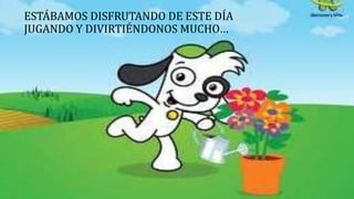 ESTÁBAMOS DISFRUTANDO DE ESTE DÍA
JUGANDO Y DIVIRTIÉNDONOS MUCHO…
 