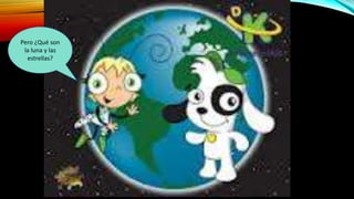 Pero ¿Qué son
la luna y las
estrellas?
 
