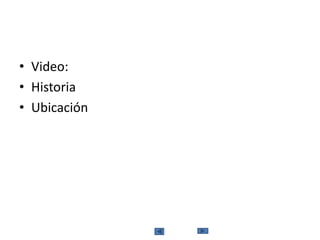 • Video:
• Historia
• Ubicación
 