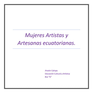 Mujeres Artistas y
Artesanas ecuatorianas.
Jhostin Calispa
Educación Cultural y Artística
8vo “G”
 