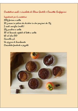 Crostatine cachi e ciccolato di Elena Gentile e Concetta Carfagnini
Ingredienti per 6 crostatine
200g farina a scelta
30 g cacao in polvere da dividere in due porzioni da 15g
2 cachi vaniglia (molli)
50g zucchero a scelta
80 ml bevanda vegetale ol latte a scelta
40 ml olio EVO
Cannella q.b.
Un pizzico di bicarbonato
Cioccolato fondente a pezzetti
 