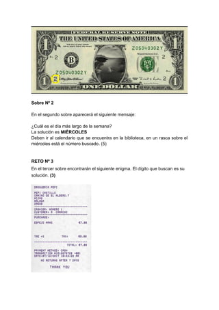 Sobre Nº 2
En el segundo sobre aparecerá el siguiente mensaje:
¿Cuál es el día más largo de la semana?
La solución es MIÉRCOLES
Deben ir al calendario que se encuentra en la biblioteca, en un rasca sobre el
miércoles está el número buscado. (5)
RETO Nº 3
En el tercer sobre encontrarán el siguiente enigma. El dígito que buscan es su
solución. (3)
 