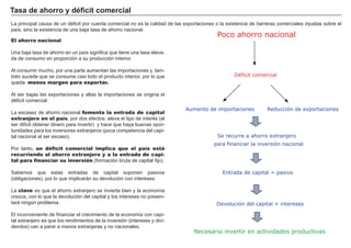 El dinero debe servir para facilitar intercambios, acumular riqueza y medir el valor.
“Hace algunos años mademoiselle Zélie...dió un concierto...
A cambio de un aria de Norma y de algunas otras canciones, se
le ofreció un tercio de los ingresos. Cuando lo contó, se encon-
tró que lo que le correspondía consistía en tres cercos, veinti-
trés pavos, cuarenta y cuatro pollos, cinco mil nueces de cacao
y una considerable cantidad de plátanos, limones y naranjas...”
Stanley Jevons, citado por Paul Samuelson.
Medio de cambio
A medida que la división del trabajo y la especialización aumentan, una econo-
mía crece y prospera. Pero al aumentar esta especialización crece también la
necesidad de intercambiar, por lo que se hace necesario un medio de cambio
que facilite estos intercambios.
Depósito de valor
Las personas necesitan almacenar su riqueza con el fin de poder comprar
bienes y servicios en el futuro. Es importante que el dinero pueda ser ahorrado.
Medida de valor
Para comerciar es necesario poder comparar el valor de los bienes y servicios.
Utilizamos el dinero como unidad de cuenta, como medida de valor.
Los inconvenientes del trueque
El trueque es el intercamio de un bien por otro bien. El acuerdo de intercambio
se denomina permuta.
A medida que una economìa crece, sus inconvenientes lo hacen inviable:
- Coincidencia de intereses. Es muy costoso encontrar a una parte que desea
justamente el bien y la cantidad ofrecida.
- Dificultad de calcular con precisión el valor de cada bien.
Las funciones del dinero
DINERO
Medio
de cambio
Depósito
de valor
Medida
de valor
 