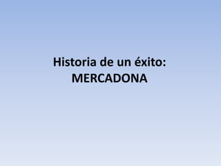 Historia de un éxito:
MERCADONA
 