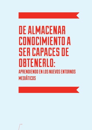 DE ALMACENAR
CONOCIMIENTO A
SER CAPACES DE
OBTENERLO:
APRENDIENDO EN LOS NUEVOS ENTORNOS
MEDIÁTICOS




 153
 