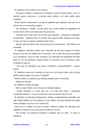 EL CABALLERO DE LA ARMADURA OXIDADA
LA RUTA DEL APRENDIZAJE ROBERT FISHER- 16 -
, '
1 # ;
-
'
'
1 ( 1 * '1 !
1 6; " ) 71 '
1 ( ! "
1 ; ) ) 1
, 8 ' $ ' -
" '
; ) - "
'
1 6/ " ' ) 71 '
, 6'
' 7
* '
1 $ )
,
1 , , ' + )
1 / 1 '
$ 1 )
, ' ) , #
' )
) ' $ '
' '
1 # 8 * ) 1 '
 
