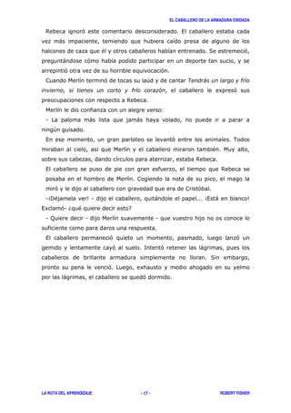 EL CABALLERO DE LA ARMADURA OXIDADA
LA RUTA DEL APRENDIZAJE ROBERT FISHER- 17 -
$ ' ,
)
" ( '
) '
' '
' +
8 '
$
3
1 ) )
+
, ' .
"
$
, $
' '
14!" 51 ) 4, ) 5
,8 '1 6 " 7
1 ; 1 1
, ' '
' < ' )
(
' 8
) '
 
