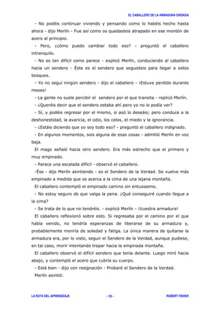 EL CABALLERO DE LA ARMADURA OXIDADA
LA RUTA DEL APRENDIZAJE ROBERT FISHER- 19 -
1 # " "
1 1 : '
1 / 6' 7 1 '
1 # 1 8 '
1
1 % + 1 1 4,
5
1 1 '
1 6; " 7
1 ( " ' ) A
1 6, ) 71 '
1 , 1 '
, * ' , )
1 / 1 '
1 1 1 ( > ( )
*
, '
1 # 6; " "
7
1 ( " 1 8 ' 1 4> 5
, 8 ' (
+
( >
*
, ' '
'
1 , ) 1 ' 1 / " ( >
'3
 
