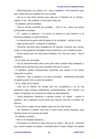 EL CABALLERO DE LA ARMADURA OXIDADA
LA RUTA DEL APRENDIZAJE ROBERT FISHER- 26 -
1 ! 1 1
1 , ( > 1
8 ' 1 +
,
1 . 1 1
>
1 ( 1 ' 1 % (
1 ) 1 '
1 6; " " 71 '
1 /
1 # " (
, '
1 ( )
" )
, )
1 ! 1 1 6
7&
, '
1 2 " , *
)
'
1 ; ) 1 '
#
(
, ' )
1 # " "
, '
1 /
1 / ) 1 1 !
' #
 