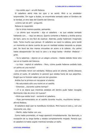 EL CABALLERO DE LA ARMADURA OXIDADA
LA RUTA DEL APRENDIZAJE ROBERT FISHER- 31 -
1 > ) 1 '$
, ' ) ' '
( (
> (
16 ' 71 '
$ '3
1 ! +
1 + 1 1
1 & ; $ &
( ) 8 & ) "
. , ' '
( ' 4(
5( ' 14& 54$ 51
'
1 % 1 1 "
(
1 1 ' 1 / 4' 8
7
" $
& '
,8 ' "
&
1 # '
1 , 6 ) 7
1 6%
) ) 7
14! ) 51 8 '
1 / 1
'$
, ' " '
3
1
' <
8 ' /
*
 