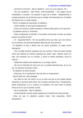 EL CABALLERO DE LA ARMADURA OXIDADA
LA RUTA DEL APRENDIZAJE ROBERT FISHER- 32 -
1 ' 1 1 %0
1 # 1 " 1
1 ( ' 1 $
/
(
1 6 ' 7
1 (
, '
1 , 6 -
7
1 ( 1 ' 1 /
: )
, , '
1 2 .
$ $ '
> ' )
1 $ " '
1 # ' )
(
, '
1 , 6 76# ' ' 7
'
1 # ( ! ) "
* # ) (
) / '
'
1 # 1
1 " )
& )
'
 