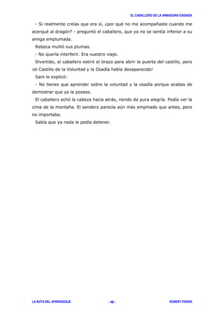 EL CABALLERO DE LA ARMADURA OXIDADA
LA RUTA DEL APRENDIZAJE ROBERT FISHER- 48 -
1 ( 6 " *
" ' 71 '
$ '
1 # ,
! '
4 > 0 5
( 8 '3
1 #
, ' ) /
* , + )
(
 