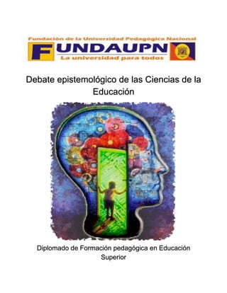 Debate epistemológico de las Ciencias de la
Educación
Diplomado de Formación pedagógica en Educación
Superior
 