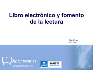 Libro electrónico y fomento de la lectura Esti Gómez 15-12-2011  