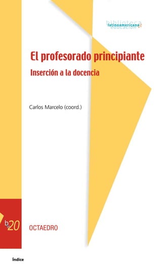 ÍndiceÍndice
Carlos Marcelo (coord.)
OCTAEDRO
El profesorado principiante
Inserción a la docencia
20
 