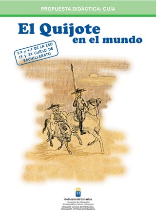 PROPUESTA DIDÁCTICA: GUÍA



El Quijote
                   ESO
                         en el mundo
          D E LA D E
3.º y 4.º C U R S O
      2º         AT O
 1º y HILLER
    BAC
 