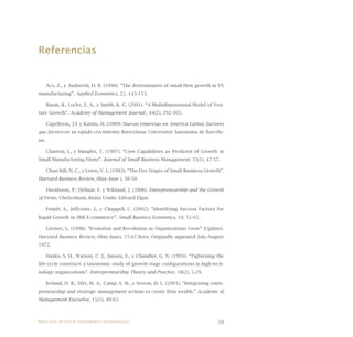 19
Referencias
Acs, Z., y Audretsh, D. B. (1990). “The determinants of small-firm growth in US
manufacturing”. Applied Economics, 22, 143-153.
Baum, R., Locke, E. A., y Smith, K. G. (2001). “A Multidimensional Model of Ven-
ture Growth”. Academy of Management Journal , 44(2), 292-303.
Capelleras, J-L y Kantis, H. (2009) Nuevas empresas en América Latina: factores
que favorecen su rápido crecimiento. Barecelona: Universitat Autonoma de Barcelo-
na.
Chaston, I., y Mangles, T. (1997). “Core Capabilities as Predictor of Growth in
Small Manufacturing Firms”. Journal of Small Business Management, 35(1), 47-57.
Churchill, N. C., y Lewis, V. L. (1983). “The Five Stages of Small Business Growth”.
Harvard Business Review, (May-June ), 30-50.
Davidsson, P.; Delmar, F. y Wiklund, J. (2006). Entrepreneurship and the Growth
of Firms. Cheltenham, Reino Unido: Edward Elgar.
Feindt, S., Jeffcoate, J., y Chappell, C. (2002). “Identifying Success Factors for
Rapid Growth in SME E-commerce”. Small Business Economics, 19, 51-62.
Greiner, L. (1998). “Evolution and Revolution as Organizations Grow” (Update).
Harvard Business Review, (May-June), 55-67.Nota: Originally appeared July-August
1972.
Hanks, S. H., Watson, C. J., Jansen, E., y Chandler, G. N. (1993). “Tightening the
life-cycle construct: a taxonomic study of growth stage configurations in high-tech-
nology organizations”. Entrepreneurship Theory and Practice, 18(2), 5-29.
Ireland, D. R., Hitt, M. A., Camp, S. M., y Sexton, D. L. (2001). “Integrating entre-
preneurship and strategic management actions to create firm wealth.” Academy of
Management Executive, 15(1), 49-63.
Nueve casos de éxito de emprendedores latinoamericanos
 