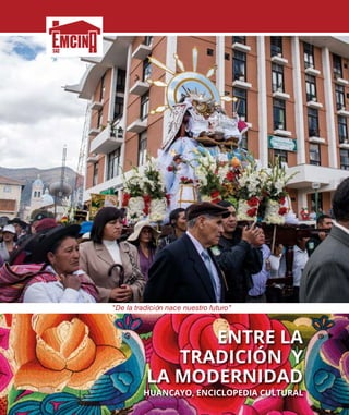 1
"De la tradición nace nuestro futuro"
ENTRE LA
TRADICIÓN Y
LA MODERNIDAD
HUANCAYO, ENCICLOPEDIA CULTURAL
 