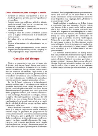 Auto-gestión

Otras directrices para manejar el estrés
• Escuche las críticas constructivas a modo de
feedback, pero no permita que los “aguafiestas”
le incordien.
• Cuando surja un problema, afróntelo rápidamente en vez de dejar que se convierta en una
fuente de preocupación constante.
• No se deje llevar por el pánico y saque de quicio
las circunstancias.
• Planifique “días de asueto” periódicos cuando
usted y el grupo terminen con el ejercicio rutinario normal.
• Aprenda a reírse y a no tomarse su labor tan en
serio.
• Súmese a las sesiones de relajación con los jugadores.
• Reserve tiempo para sí mismo a diario. Resulta
sorprendente cómo el disponer de tiempo y espacio propios puede llegar a rejuvenecerse.

Gestión del tiempo
Nunca se encontrará con una persona más
deliciosa y solícita que Sandy Gross, una programadora de ordenadores de la central local de electricidad en Medford. Sandy también es la entrenadora de natación del Medford High School y, en
verano, en el Medford Swin Club, puestos que ha
ocupado en los últimos 2 años. Sandy está soltera,
pero sale regularmente con Rick, con quien hace
ejercicio a menudo jugando a raqueta o a tenis.
La vida de Sandy es intensa o, sería más preciso decir, caótica, por el poco tiempo que dedica a
gestionar las habilidades. Sandy no puede decir
que no cuando le piden que eche una mano, lo que
da como resultado que tiene más cosas que hacer
de las que puede abarcar, aun cuando administrase bien su tiempo. Además de su trabajo a jornada
completa y los entrenamientos nocturnos de 4:30
a 6:00 p. m., esta semana Sandy dará una charla
en el instituto local juvenil y va a arbitrar un partido de voleibol de clubes porque no han podido
encontrar a nadie más.
Como Sandy no enseña en el colegio, las nadadoras y el director deportivo la llaman al trabajo
cuando surge un problema. La programación de
ordenadores requiere una intensa concentración y
estas llamadas, que se producen con frecuencia
dada su deficiente gestión del tiempo, suelen entorpecer su labor considerablemente. En consecuencia, está teniendo problemas para cumplir
con los plazos de entrega y la semana pasada su
jefe le expresó su preocupación por su rendimien-

187

to laboral. Sandy espera resolver el problema dedicando más horas en vez de poner freno a las llamadas telefónicas, porque considera que tiene que
estar disponible para su grupo. Pero, ¿de dónde va
a sacar tiempo extra?
Sandy está tan ocupada que no dedica tiempo
a programar bien sus jornadas. Anoche recibió
una llamada de Rick, quien estaba molesto porque
ella le dejó plantado ayer cuando quedaron para
comer. Ella se perdió el almuerzo porque el director atlético la había llamado para informar de que
Sandy no había preparado los formularios de
registro para la próxima reunión cuadrangular.
Así que ella se precipitó hacia el colegio en su hora
de comer para ocuparse de ellos. Aunque no dijo
nada, el director deportivo obviamente estaba descontento; el registro tardío le había costado 100 $
extra al colegio, y a él le había costado su hora
para almorzar.
Las sesiones entrenamiento de Sandy nunca
han sido planificadas formalmente. Siguen de cerca las sesiones de ejercicios de su antiguo entrenador colegiado. Trata de conseguir que todas se
pongan a nadar y entonces da respuesta a los problemas. Casi nunca imparte sesiones de instrucción formales: observa para ver si se producen
errores o espera hasta que una nadadora le pide

 