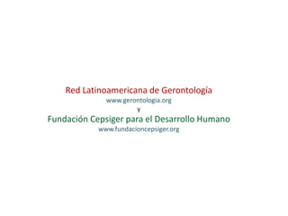 Red Latinoamericana de Gerontología
www.gerontologia.org
y

Fundación Cepsiger para el Desarrollo Humano
www.fundacioncepsiger.org

 