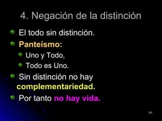4. Negación de la distinción4. Negación de la distinción
El todo sin distinción.El todo sin distinción.
Panteísmo:Panteísmo:
Uno y Todo,Uno y Todo,
Todo es Uno.Todo es Uno.
Sin distinción no haySin distinción no hay
complementariedad.complementariedad.
Por tantoPor tanto no hay vida.no hay vida.
202202
 