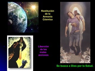 Se busca a Dios por la Salud.Se busca a Dios por la Salud.
RestituciónRestitución
de lade la
ArmoníaArmonía
CósmicaCósmica
LiberciónLiberción
de lasde las
malasmalas
accionesacciones
 