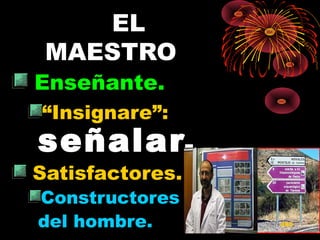 EL
MAESTRO
Enseñante.
“Insignare”:
señalar.señalar.
Satisfactores.
Constructores
del hombre. 495
 