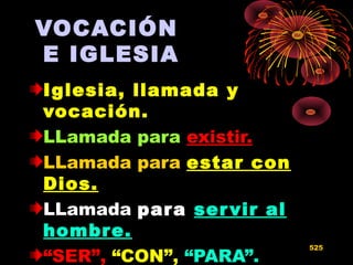 VOCACIÓN
E IGLESIA
Iglesia, llamada y
vocación.
LLamada para existir.
LLamada para estar conestar con
Dios.Dios.
LLamada parapara servir alservir al
hombre.hombre.
“SER”, “CON”, “PARA”.
525
 