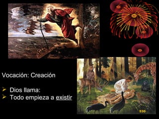 Vocación: Creación
 Dios llama:
 Todo empieza a existir
530
 