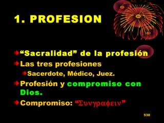 1. PROFESION
“Sacralidad” de la profesión
Las tres profesiones
Sacerdote, Médico, Juez.
Profesión y compromiso con
Dios.
Compromiso: “Συνγραφειν”
538
 