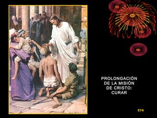 PROLONGACIÓNPROLONGACIÓN
DE LA MISIÓNDE LA MISIÓN
DE CRISTO:DE CRISTO:
CURARCURAR
574
 