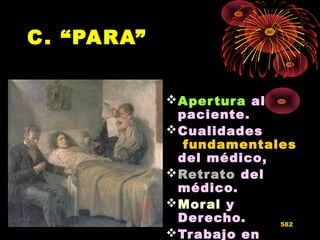 C. “PARA”
Apertura al
paciente.
Cualidades
fundamentales
del médico,
Retrato del
médico.
Moral y
Derecho.
Trabajo en
582
 