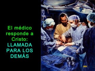 El médicoEl médico
responde aresponde a
Cristo:Cristo:
LLAMADALLAMADA
PARA LOSPARA LOS
DEMÁSDEMÁS
589
 