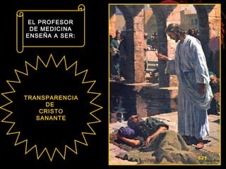 TRANSPARENCIATRANSPARENCIA
DEDE
CRISTOCRISTO
SANANTESANANTE
EL PROFESOREL PROFESOR
DE MEDICINADE MEDICINA
ENSEÑA A SER:ENSEÑA A SER:
621
 