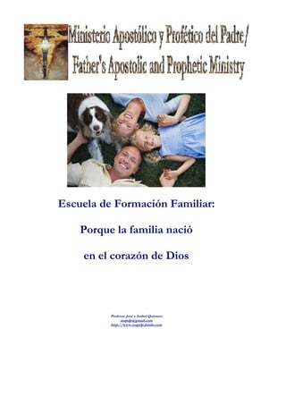 Escuela de Formación Familiar:

    Porque la familia nació

    en el corazón de Dios




          Profetas: José e Isabel Quintero
                mapdp@gmail.com
          http://www.mapdp.jimdo.com
 