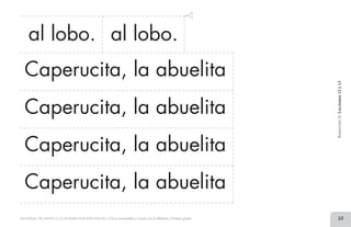 53MATERIAL DE APOYO A LA ALFABETIZACIÓN INICIAL • Tiras recortables y cartel con el alfabeto • Primer grado
Caperucita, la abuelita
Caperucita, la abuelita
Caperucita, la abuelita
BimestreII.Lecciones12y13
al lobo. al lobo.
Caperucita, la abuelita
2 TIRAS.indd 53 07/05/14 17:41
 